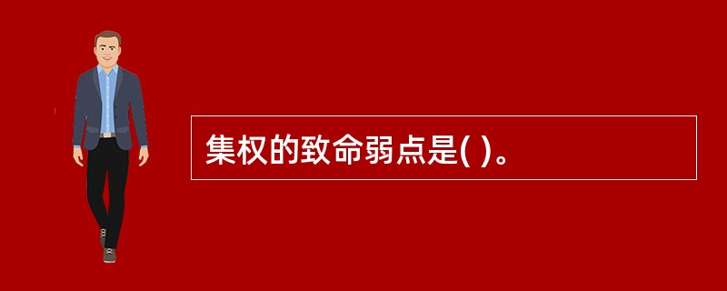 集权的致命弱点是( )。