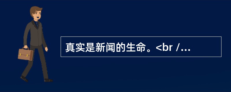 真实是新闻的生命。<br />对<br />错