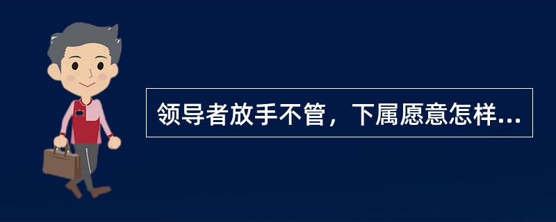 领导者放手不管，下属愿意怎样做就怎样做，完全自由。上述这种领导方式属于( )领导方式。