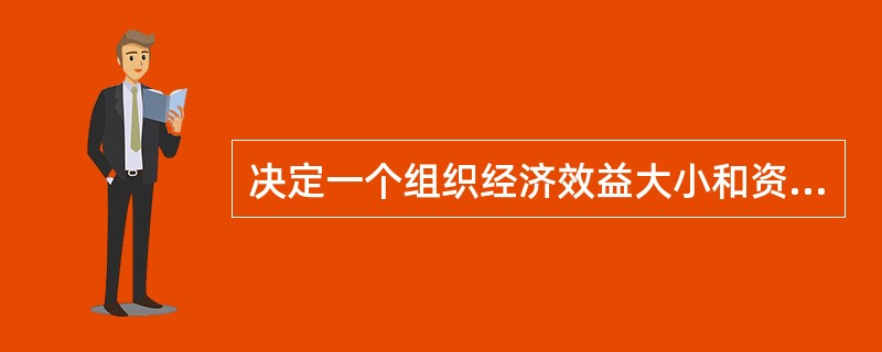 决定一个组织经济效益大小和资源效率高低的首要条件是( )，其手段都是管理。