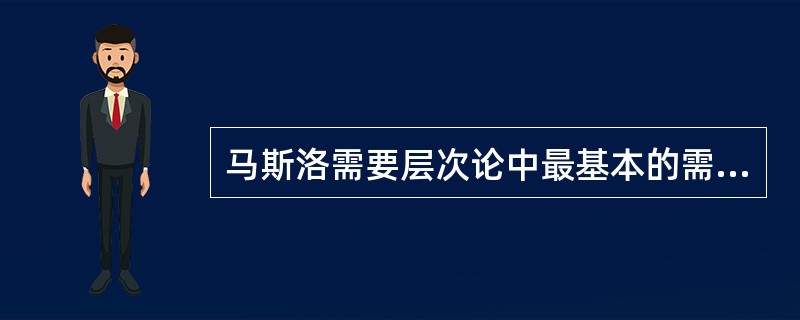 马斯洛需要层次论中最基本的需要是( )。