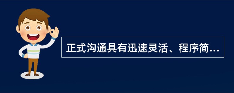 正式沟通具有迅速灵活、程序简便的特点，能够提供大量的、通过非正式渠道难以获取的信息，且往往反映了组织中成员较真实的思想、态度和动机。( )