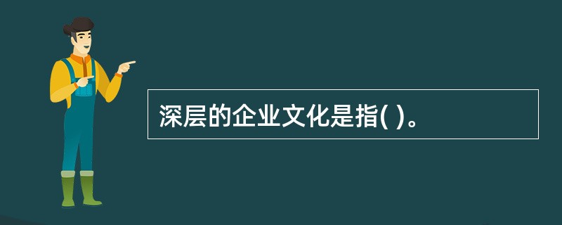 深层的企业文化是指( )。