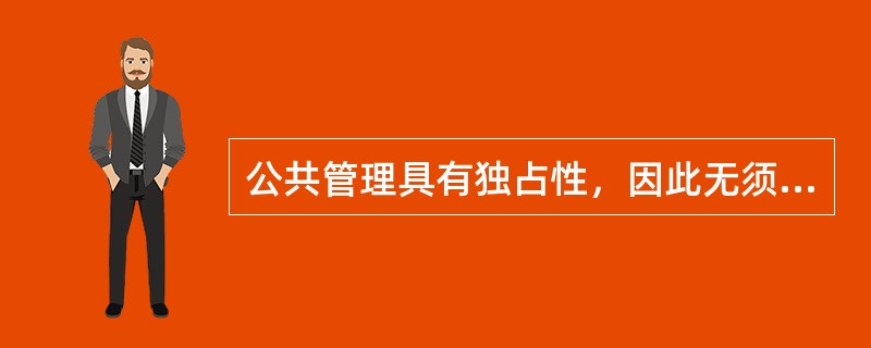 公共管理具有独占性，因此无须接受监管。( )