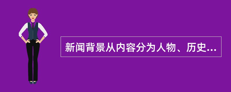 新闻背景从内容分为人物、历史、地理、事件背景。<br />对<br />错