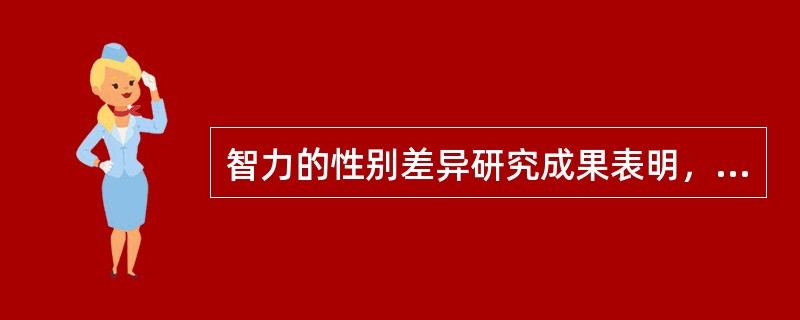 智力的性别差异研究成果表明，男女智力的总体水平（）。
