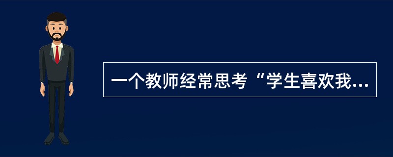 一个教师经常思考“学生喜欢我吗”“同事们怎么看待我”等问题，说明该教师已进入教师成长的关注情境阶段。（）<br />对<br />错