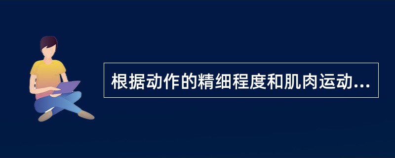 根据动作的精细程度和肌肉运动强度不同，可以把操作技能分为（）。