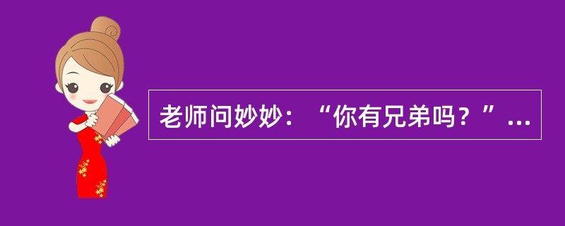 老师问妙妙：“你有兄弟吗？”“有。”“兄弟叫什么名字？”“明明。”“明明有兄弟吗？”“没有。”按皮亚杰的儿童认知发展理论，妙妙的思维处于（）。