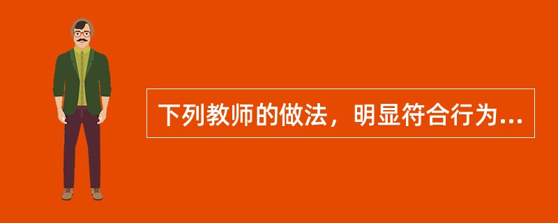 下列教师的做法，明显符合行为主义教学理论的是（）。