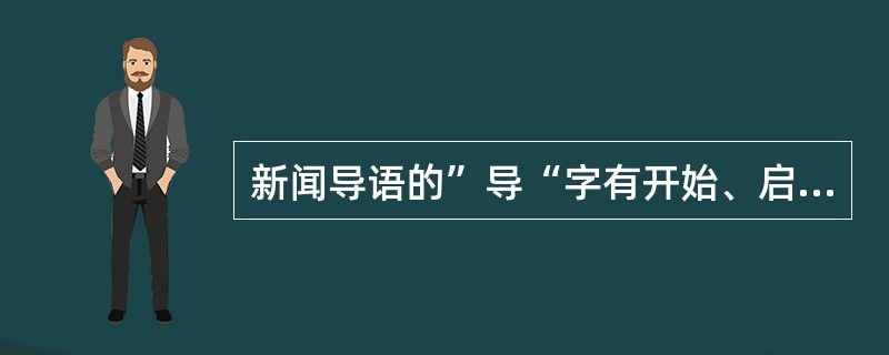 新闻导语的”导“字有开始、启发、引导三个涵义。<br />对<br />错