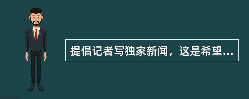 提倡记者写独家新闻，这是希望记者具有（）