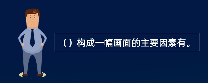 （）构成一幅画面的主要因素有。