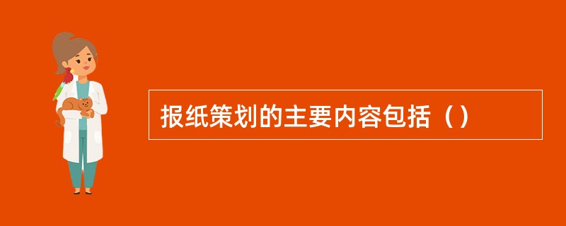 报纸策划的主要内容包括（）