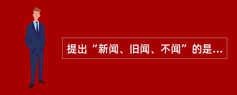 提出“新闻、旧闻、不闻”的是（）