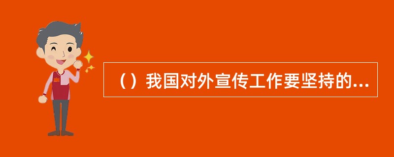 （）我国对外宣传工作要坚持的方针。