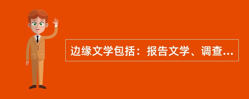 边缘文学包括：报告文学、调查文学、采访札记、工作研究、来信<br />对<br />错