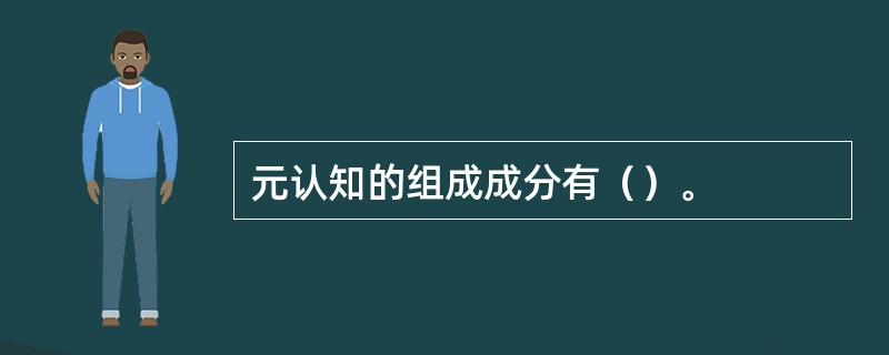 元认知的组成成分有（）。