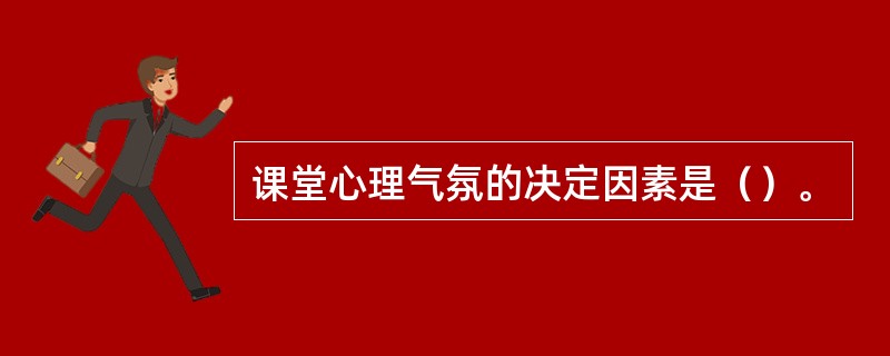 课堂心理气氛的决定因素是（）。