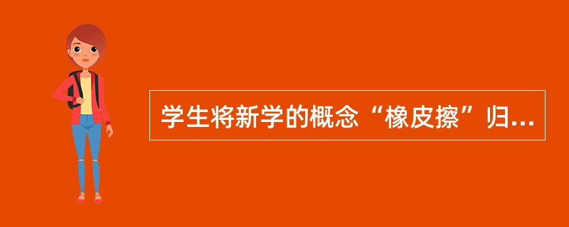 学生将新学的概念“橡皮擦”归到“文具”这一总的概念中。这种学习属于（）。