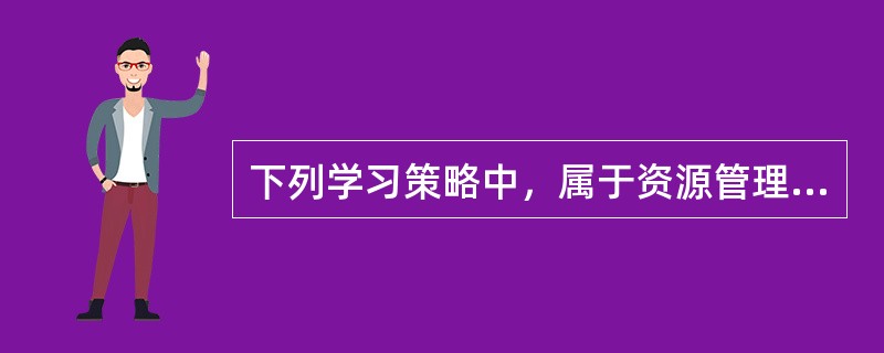 下列学习策略中，属于资源管理策略的有（）。