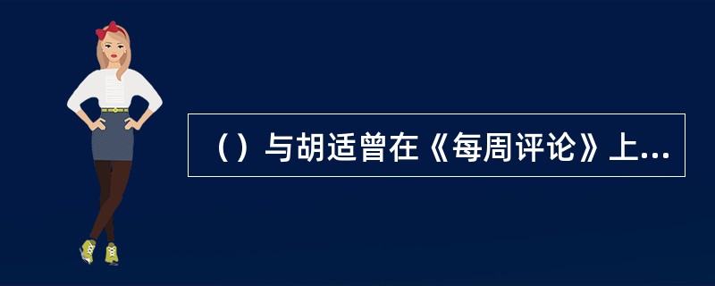 （）与胡适曾在《每周评论》上展开“问题与主义”的论战。