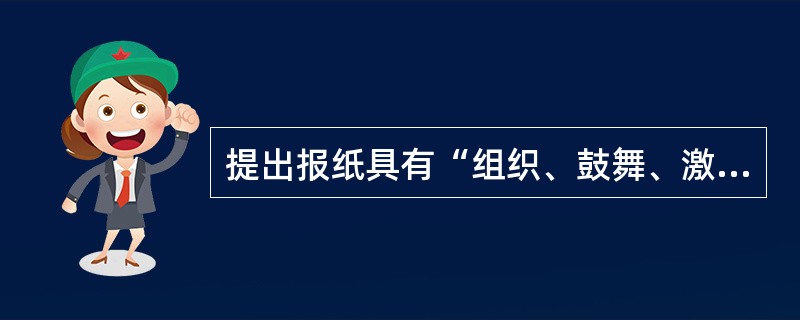 提出报纸具有“组织、鼓舞、激励、批判、推动”五大作用的是（）