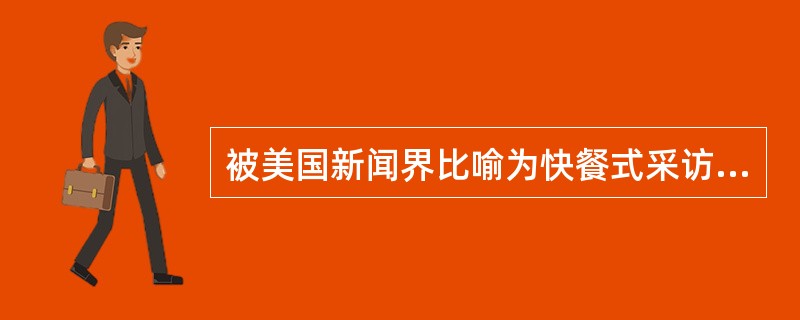 被美国新闻界比喻为快餐式采访的是