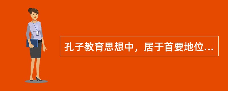 孔子教育思想中，居于首要地位的是（）。