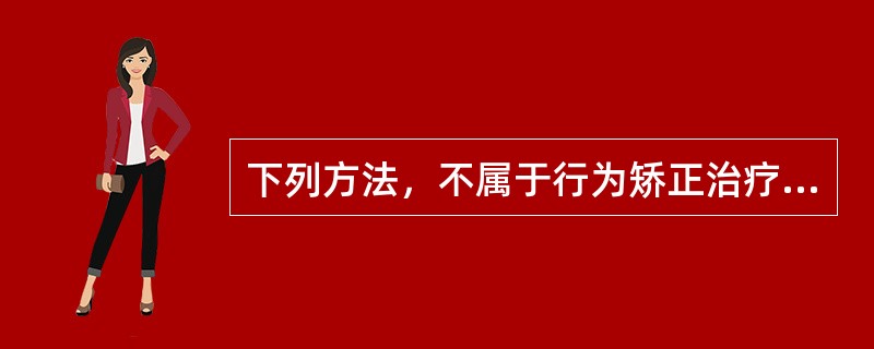 下列方法，不属于行为矫正治疗的是（）。