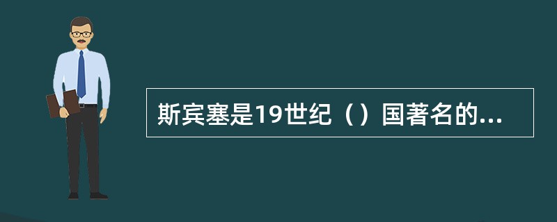 斯宾塞是19世纪（）国著名的教育思想家。