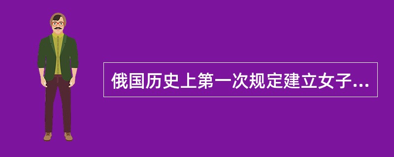 俄国历史上第一次规定建立女子学校的章程是（）。