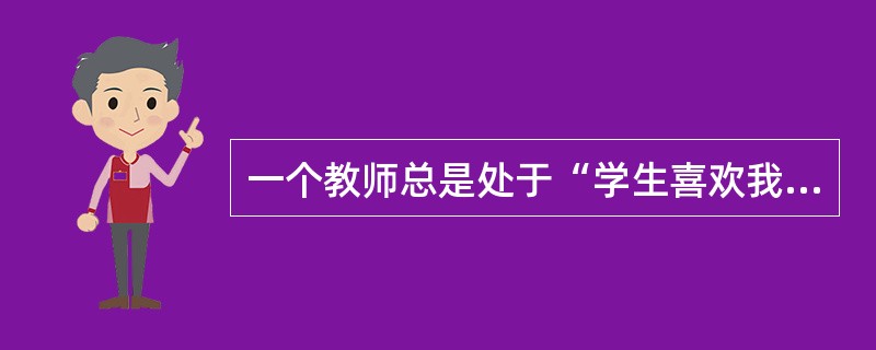 一个教师总是处于“学生喜欢我吗”“同事们如何看我”“领导是否觉得我干得不错”这种工作状态的话，那么这位教师目前所处的阶段属于（）。