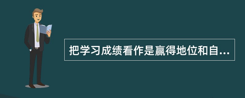 把学习成绩看作是赢得地位和自尊的根源，这是一种（）。