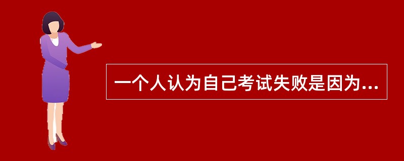 一个人认为自己考试失败是因为试题太难太偏。这种归因属于（）。