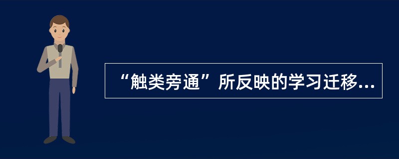 “触类旁通”所反映的学习迁移类型是（）。