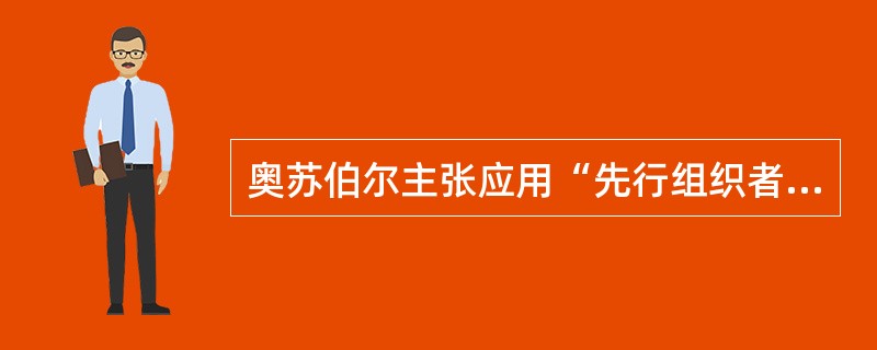 奥苏伯尔主张应用“先行组织者技术”的用意是（）。