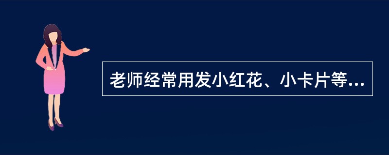 老师经常用发小红花、小卡片等方式鼓励学生的良好行为。这种改变学生行为的方法是（）。