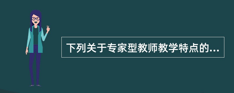 下列关于专家型教师教学特点的表述，错误的是（）。