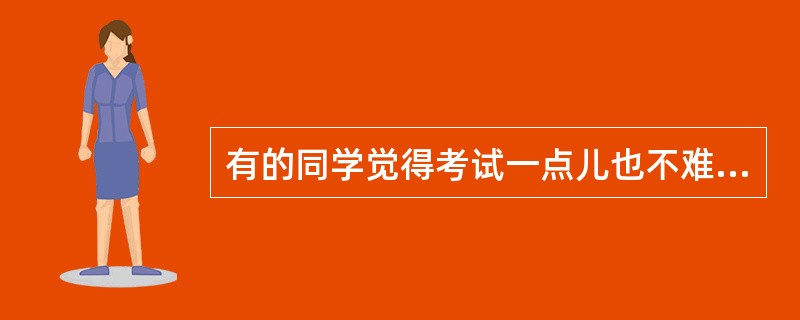 有的同学觉得考试一点儿也不难，成绩却不尽人意；有的同学觉得考试很难成绩却不错。这是因为（）。