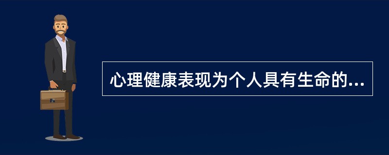 心理健康表现为个人具有生命的活力、积极的内心体验和良好的（）。