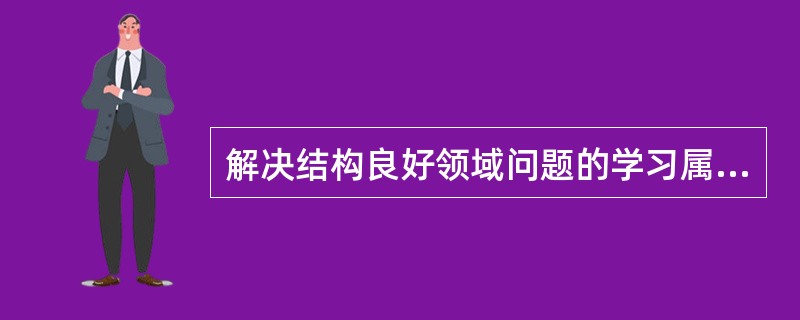 解决结构良好领域问题的学习属于低级学习，解决结构不良领域问题的学习属于高级学习。这种观点是（）学习理论提出来的。