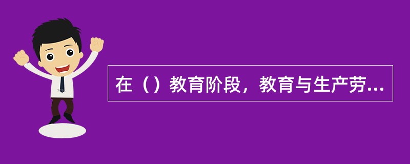 在（）教育阶段，教育与生产劳动是完全分离的。