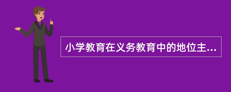 小学教育在义务教育中的地位主要表现在（）。