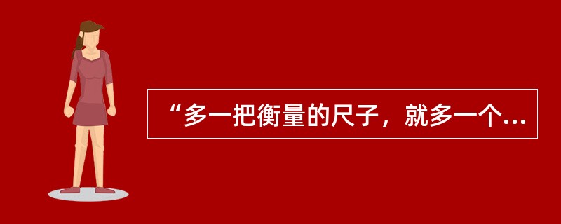 “多一把衡量的尺子，就多一个好学生。”这反映的评价观是（）。