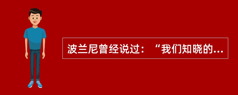 波兰尼曾经说过：“我们知晓的比我们能说出的多。”这句话表达的是（）。