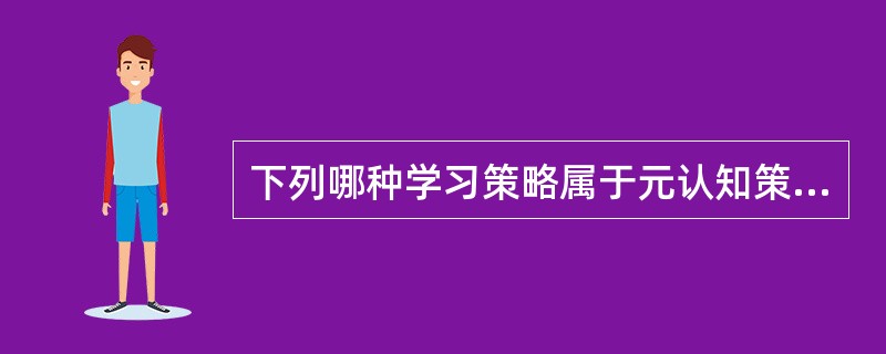 下列哪种学习策略属于元认知策略？（）