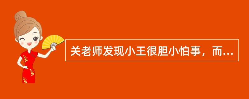 关老师发现小王很胆小怕事，而且不敢举手发言，于是在课堂上就把一些简单的问题让小王回答，并且鼓励她说：“老师相信你能行的。”当小王回答正确时，关老师还微笑地表扬小王“答得好”，这样小王慢慢自信起来了。关