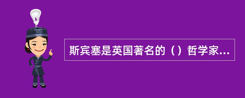 斯宾塞是英国著名的（）哲学家和科学教育的倡导者。