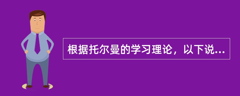 根据托尔曼的学习理论，以下说法错误的是（）。